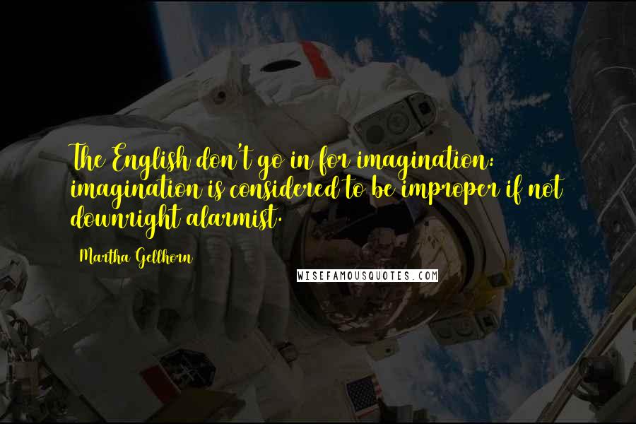 Martha Gellhorn Quotes: The English don't go in for imagination: imagination is considered to be improper if not downright alarmist.