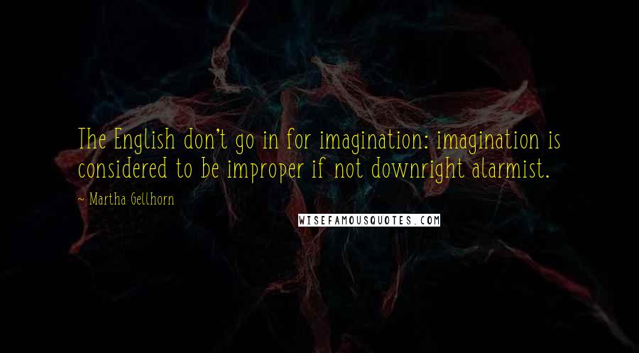 Martha Gellhorn Quotes: The English don't go in for imagination: imagination is considered to be improper if not downright alarmist.