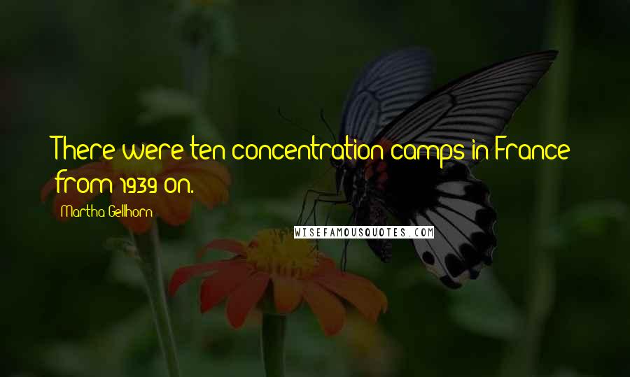 Martha Gellhorn Quotes: There were ten concentration camps in France from 1939 on.