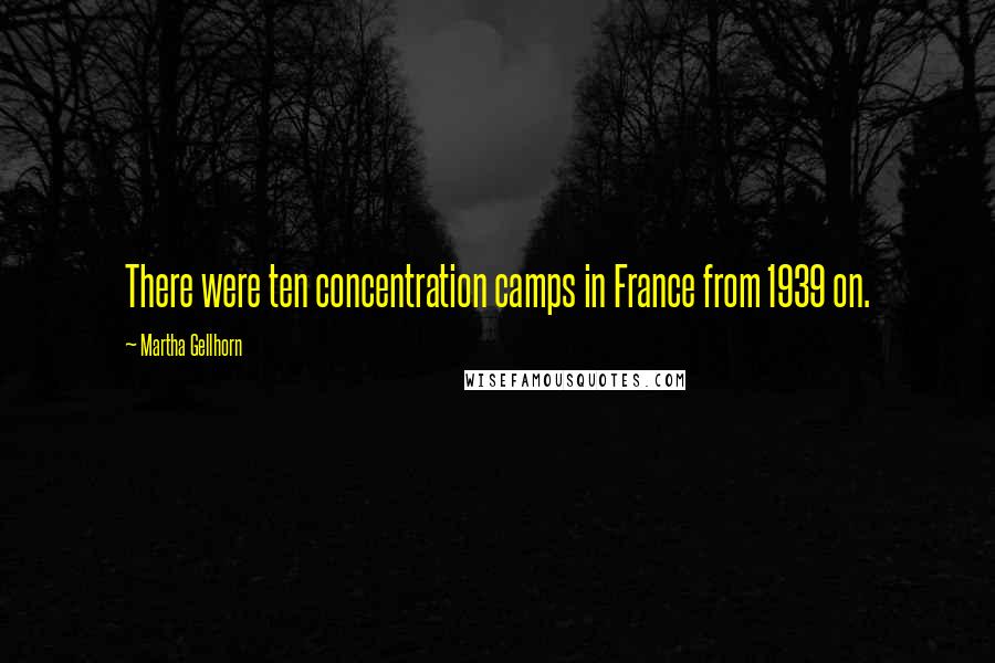 Martha Gellhorn Quotes: There were ten concentration camps in France from 1939 on.