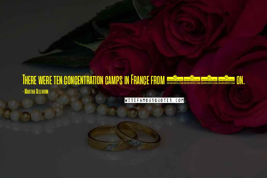 Martha Gellhorn Quotes: There were ten concentration camps in France from 1939 on.