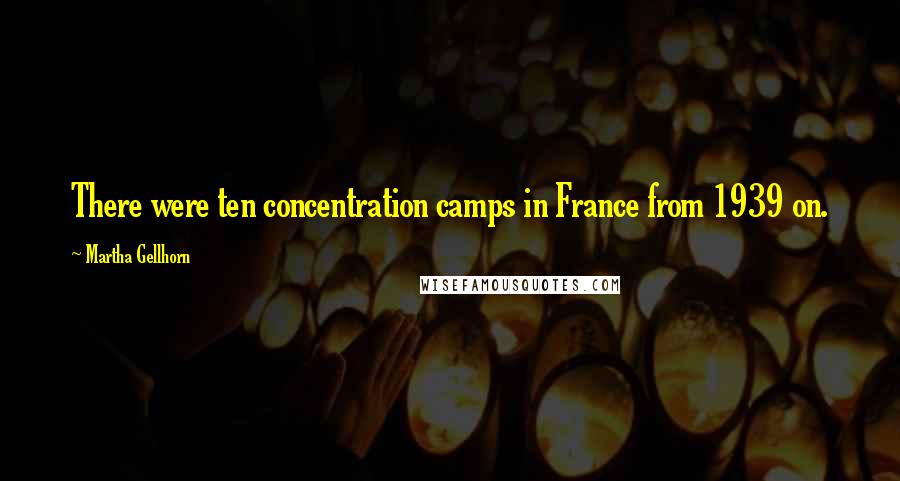 Martha Gellhorn Quotes: There were ten concentration camps in France from 1939 on.