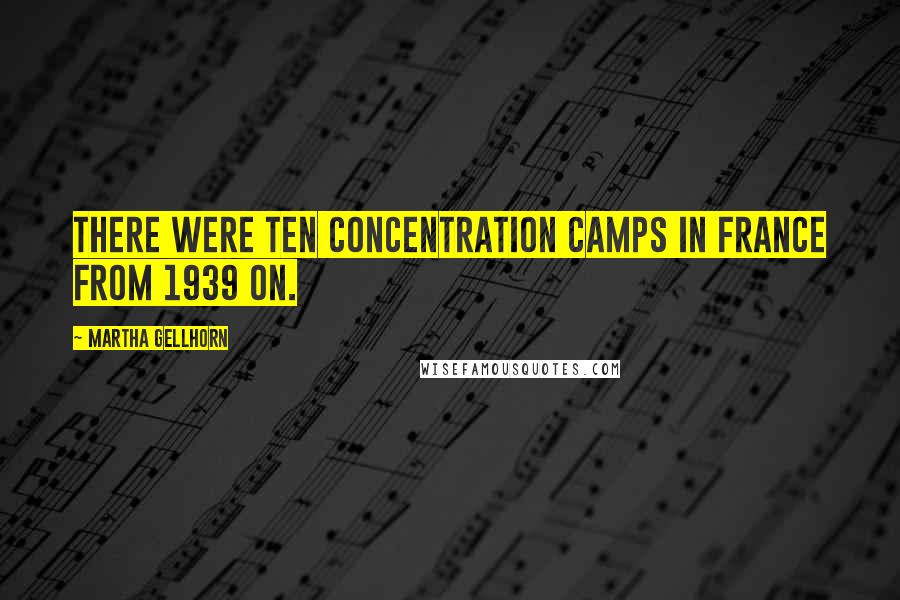 Martha Gellhorn Quotes: There were ten concentration camps in France from 1939 on.