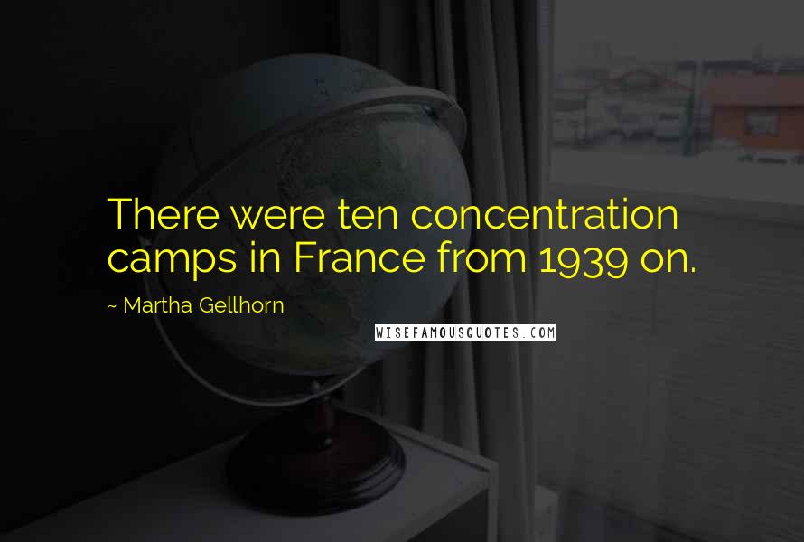 Martha Gellhorn Quotes: There were ten concentration camps in France from 1939 on.