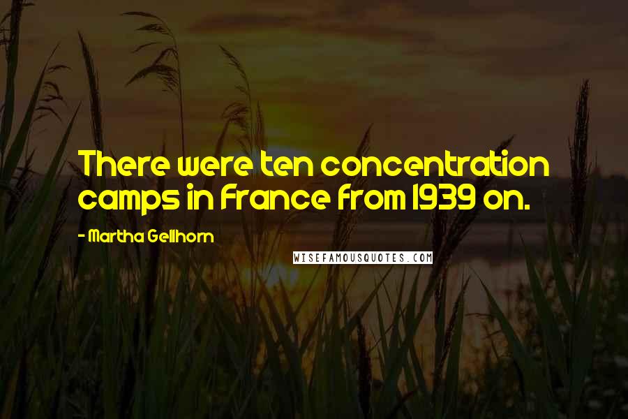 Martha Gellhorn Quotes: There were ten concentration camps in France from 1939 on.