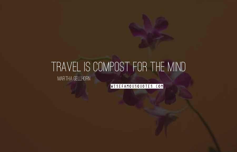 Martha Gellhorn Quotes: travel is compost for the mind