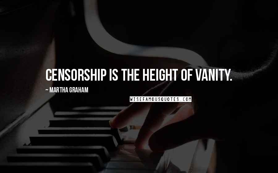 Martha Graham Quotes: Censorship is the height of vanity.