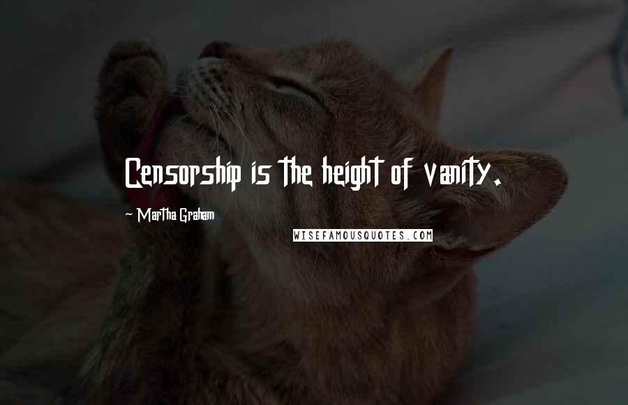 Martha Graham Quotes: Censorship is the height of vanity.