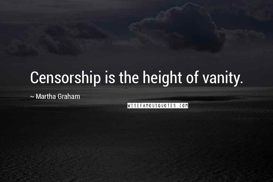 Martha Graham Quotes: Censorship is the height of vanity.