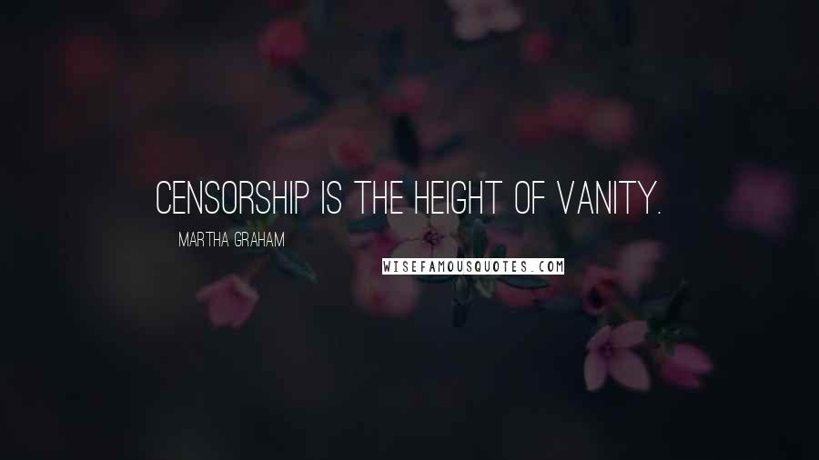 Martha Graham Quotes: Censorship is the height of vanity.