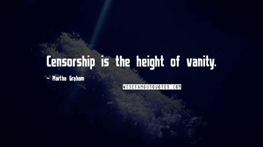 Martha Graham Quotes: Censorship is the height of vanity.