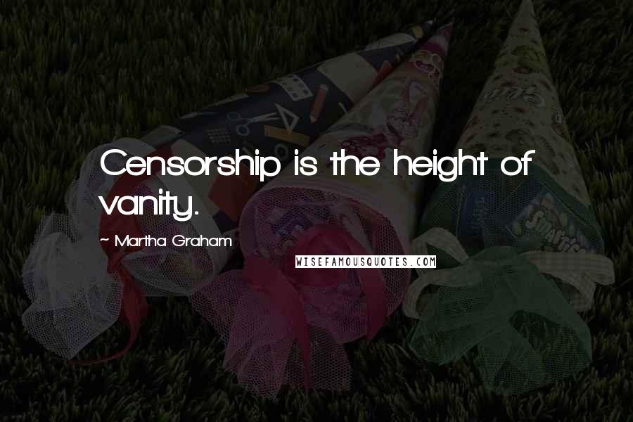 Martha Graham Quotes: Censorship is the height of vanity.