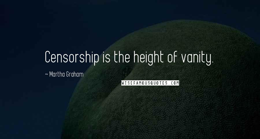 Martha Graham Quotes: Censorship is the height of vanity.