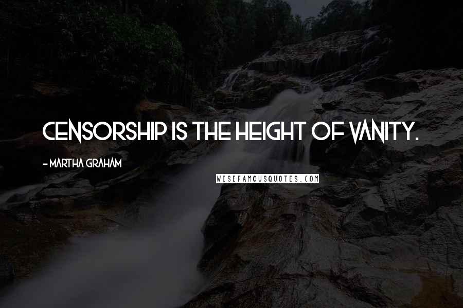 Martha Graham Quotes: Censorship is the height of vanity.