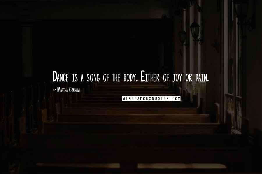 Martha Graham Quotes: Dance is a song of the body. Either of joy or pain.