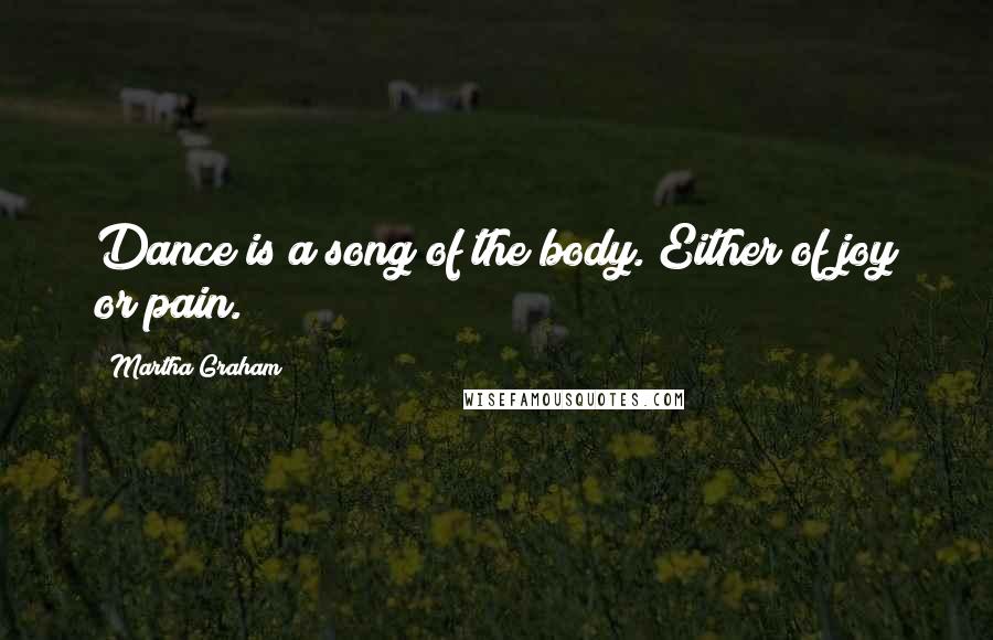 Martha Graham Quotes: Dance is a song of the body. Either of joy or pain.