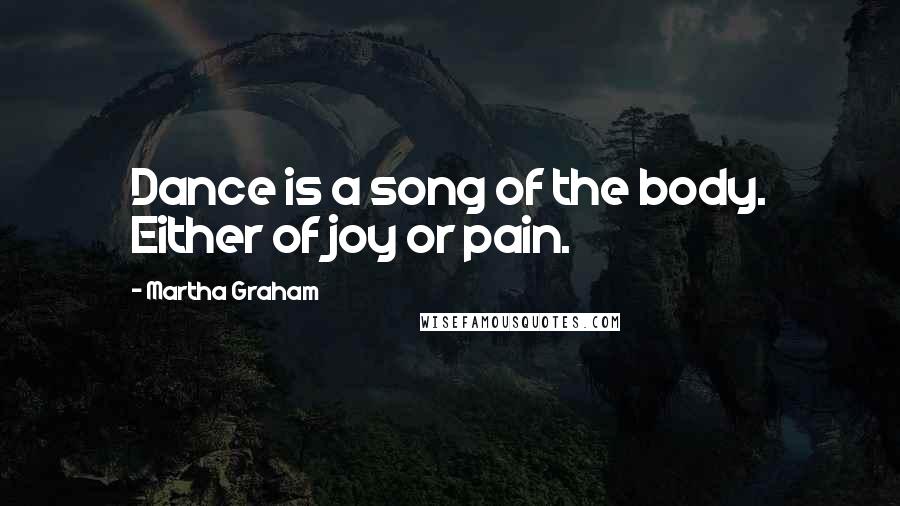 Martha Graham Quotes: Dance is a song of the body. Either of joy or pain.