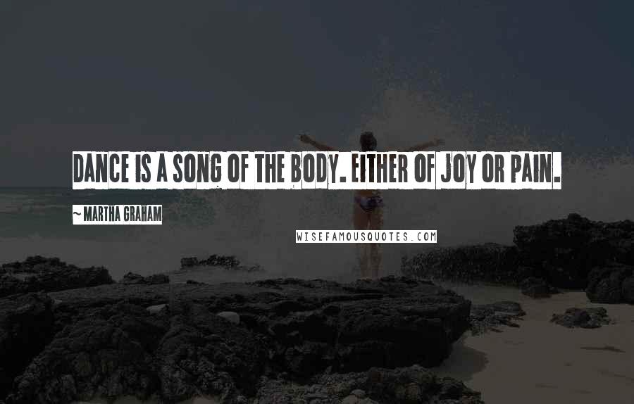 Martha Graham Quotes: Dance is a song of the body. Either of joy or pain.