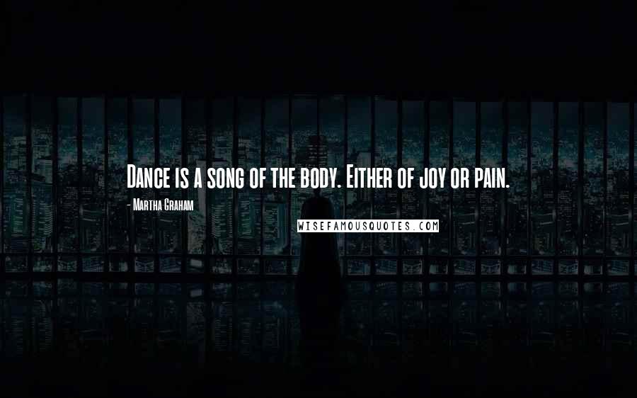 Martha Graham Quotes: Dance is a song of the body. Either of joy or pain.