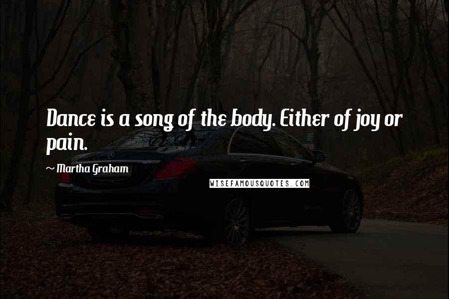 Martha Graham Quotes: Dance is a song of the body. Either of joy or pain.
