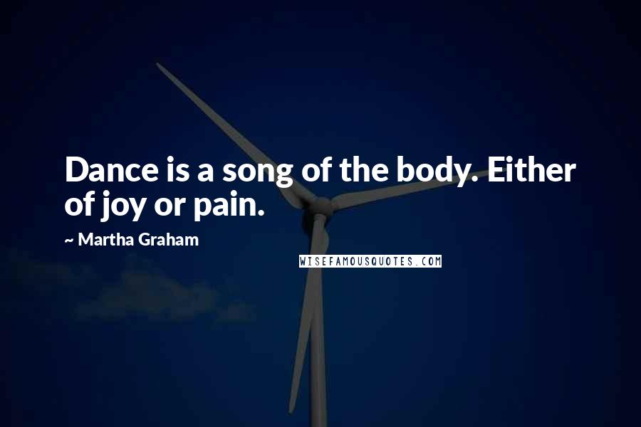 Martha Graham Quotes: Dance is a song of the body. Either of joy or pain.