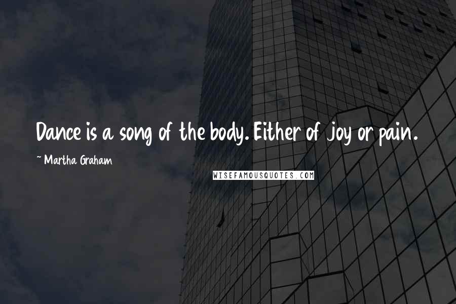 Martha Graham Quotes: Dance is a song of the body. Either of joy or pain.