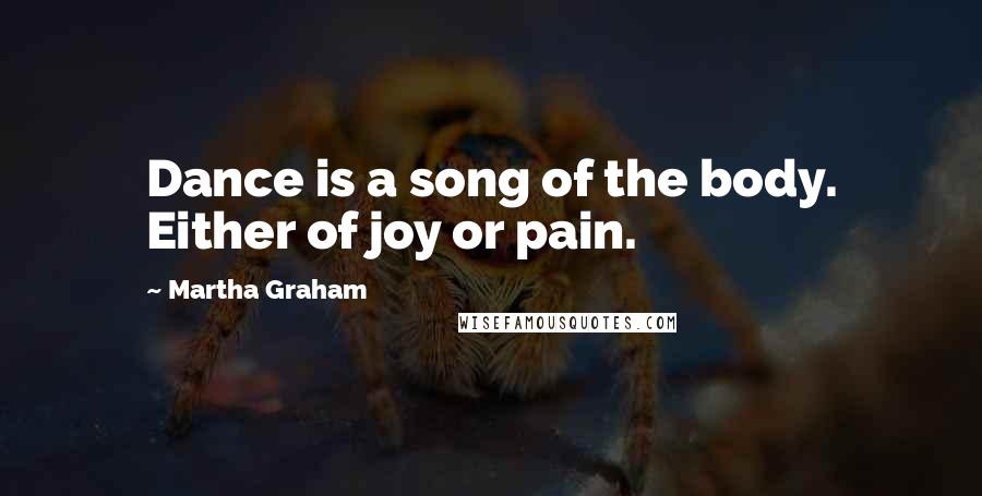 Martha Graham Quotes: Dance is a song of the body. Either of joy or pain.