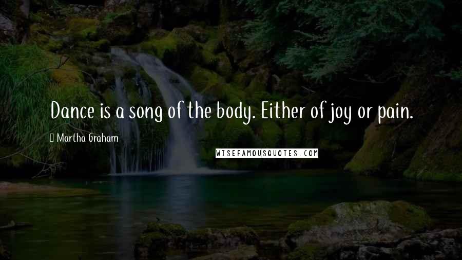 Martha Graham Quotes: Dance is a song of the body. Either of joy or pain.