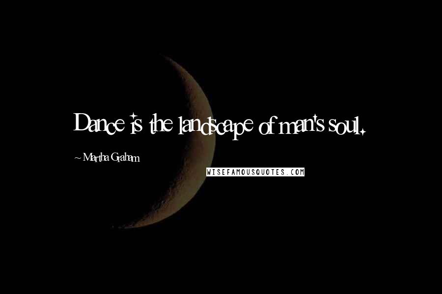 Martha Graham Quotes: Dance is the landscape of man's soul.