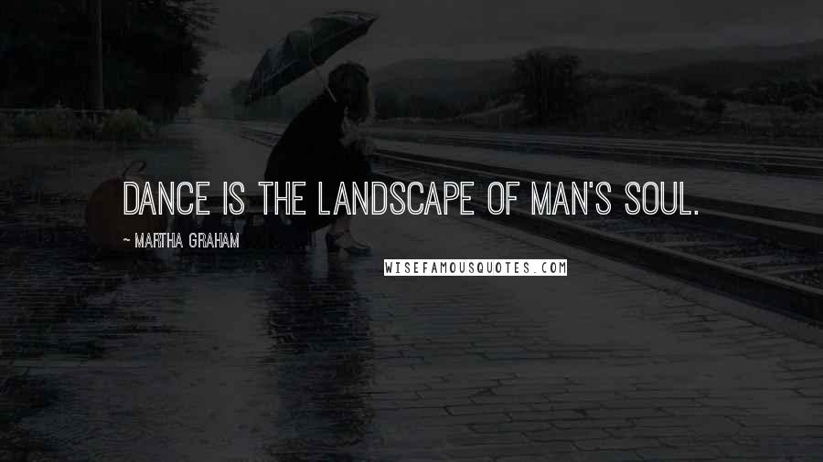 Martha Graham Quotes: Dance is the landscape of man's soul.