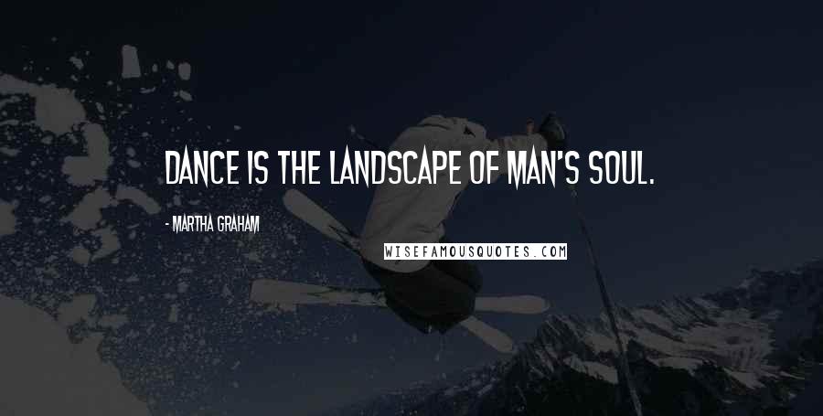 Martha Graham Quotes: Dance is the landscape of man's soul.