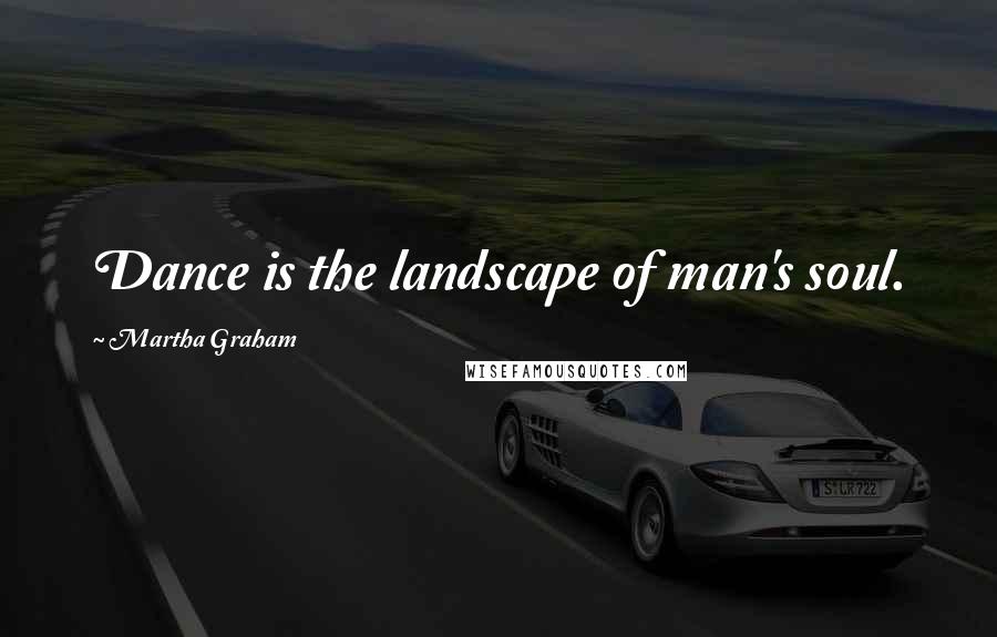 Martha Graham Quotes: Dance is the landscape of man's soul.