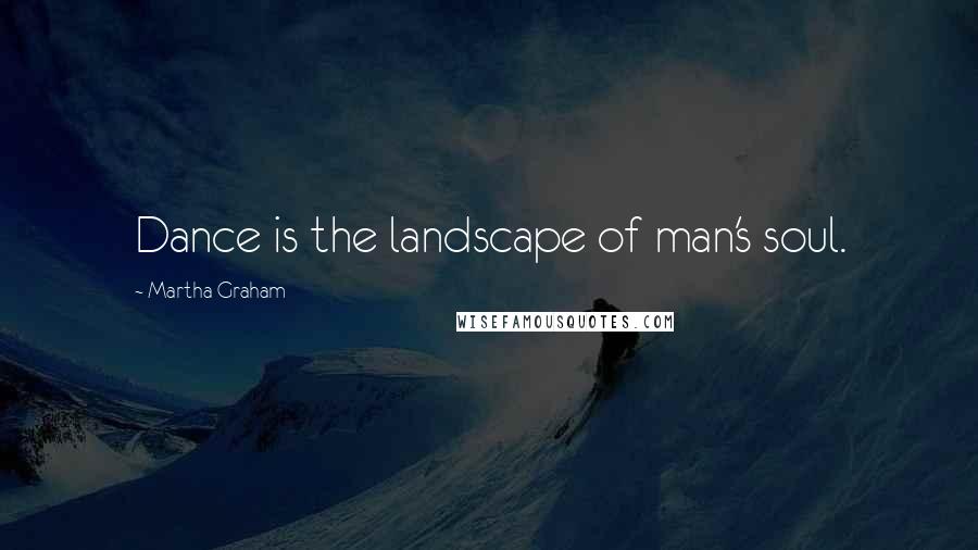 Martha Graham Quotes: Dance is the landscape of man's soul.