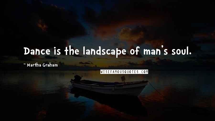 Martha Graham Quotes: Dance is the landscape of man's soul.