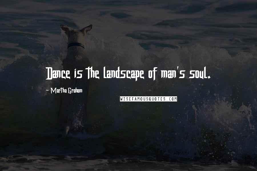 Martha Graham Quotes: Dance is the landscape of man's soul.