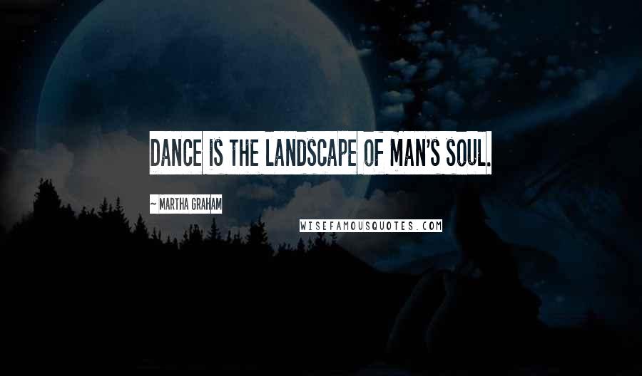 Martha Graham Quotes: Dance is the landscape of man's soul.