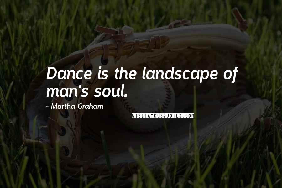 Martha Graham Quotes: Dance is the landscape of man's soul.