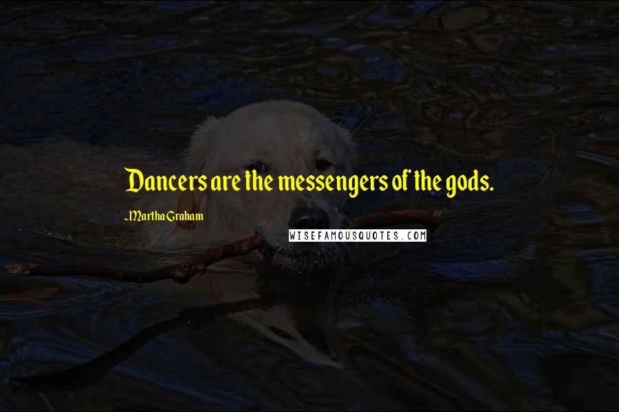 Martha Graham Quotes: Dancers are the messengers of the gods.