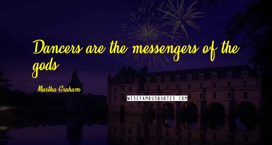 Martha Graham Quotes: Dancers are the messengers of the gods.