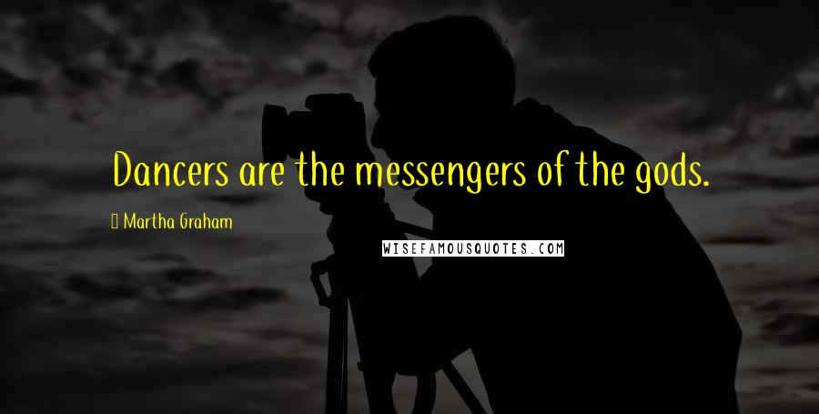 Martha Graham Quotes: Dancers are the messengers of the gods.