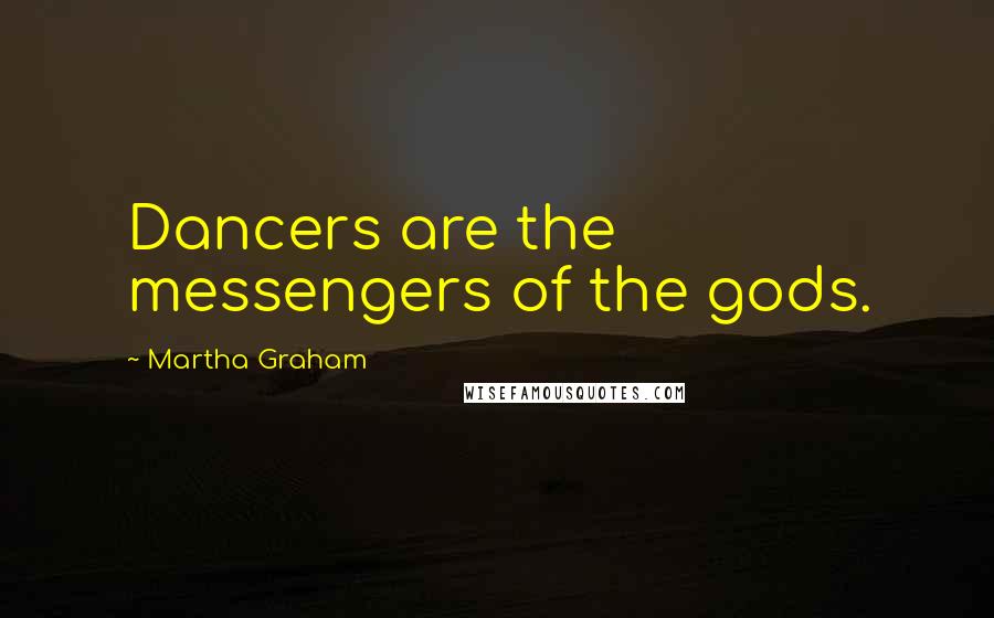 Martha Graham Quotes: Dancers are the messengers of the gods.