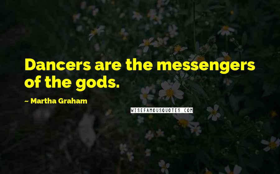 Martha Graham Quotes: Dancers are the messengers of the gods.