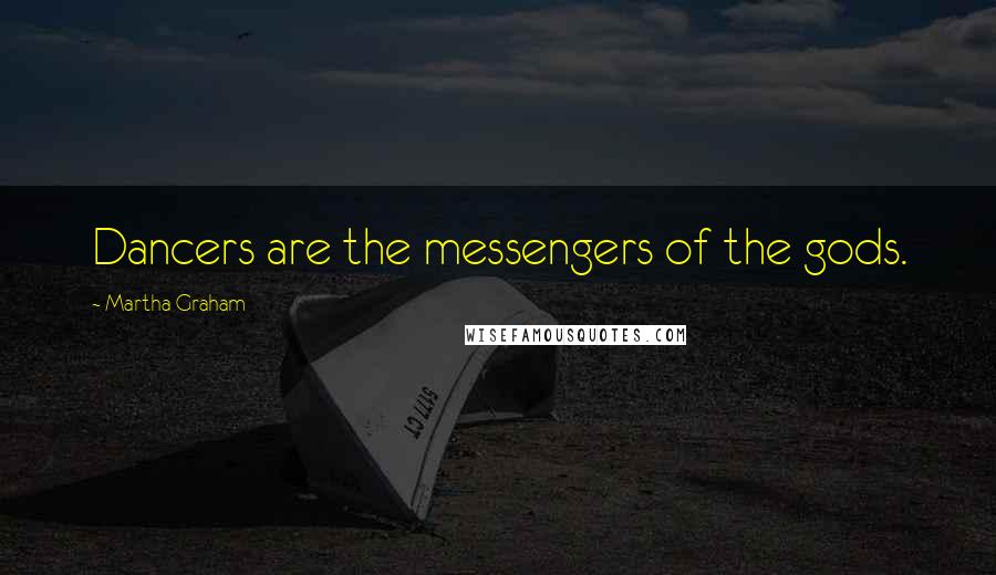 Martha Graham Quotes: Dancers are the messengers of the gods.
