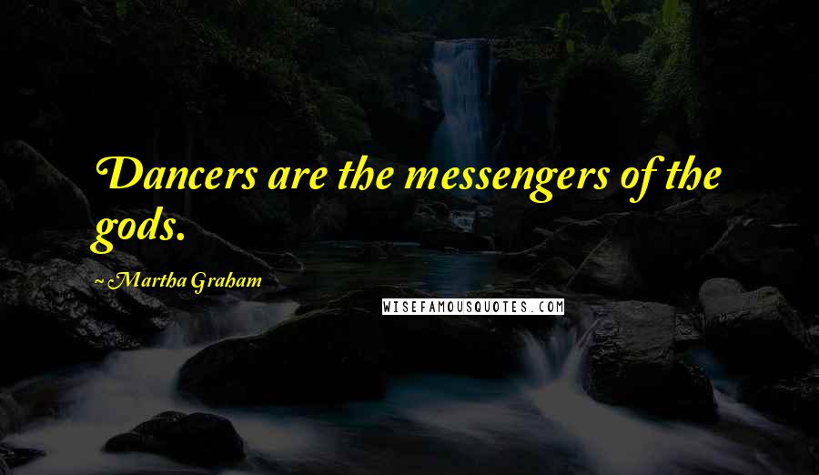 Martha Graham Quotes: Dancers are the messengers of the gods.