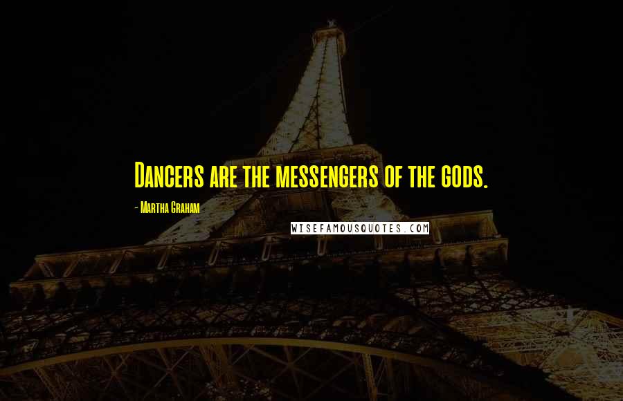 Martha Graham Quotes: Dancers are the messengers of the gods.