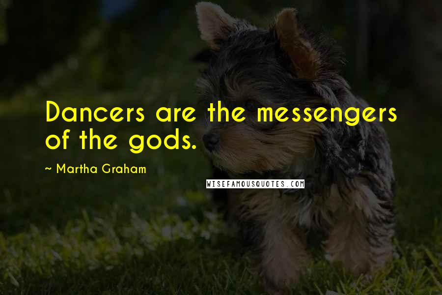 Martha Graham Quotes: Dancers are the messengers of the gods.