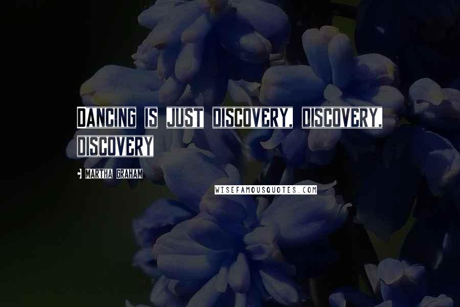 Martha Graham Quotes: Dancing is just discovery, discovery, discovery