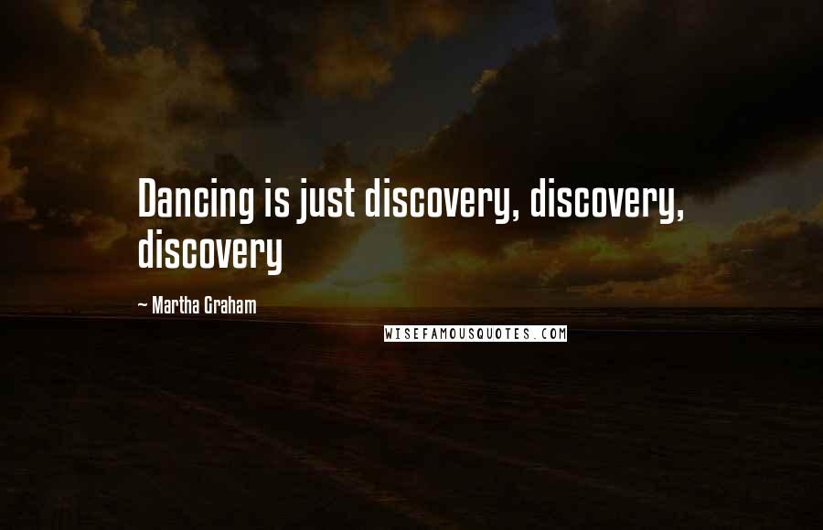 Martha Graham Quotes: Dancing is just discovery, discovery, discovery