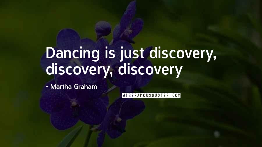 Martha Graham Quotes: Dancing is just discovery, discovery, discovery
