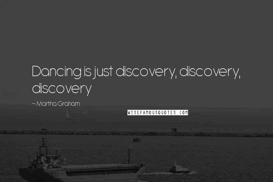 Martha Graham Quotes: Dancing is just discovery, discovery, discovery